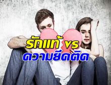 รักแท้ vs ความยึดติด-แค่คิดต่าง ใจก็เปลี่ยน!