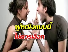 5 ลักษณะ ผู้หญิงที่ไม่ควรเลือกเป็นคู่ชีวิต