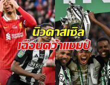 แฟนหงส์อกหัก!นิวคาสเซิล เฉือน 2-1 คว้าแชมป์คาราบาว คัพ