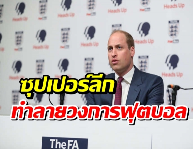 เจ้าชายวิลเลียมทรงห่วงซุปเปอร์ลีกทำลายวงการฟุตบอล