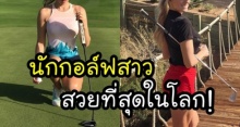 เคยเห็นกันยัง? นักกอล์ฟสาว ที่เค้าว่ากันว่า สวยที่สุดในโลก! เซ็กซี่แถมงานดีมาก!