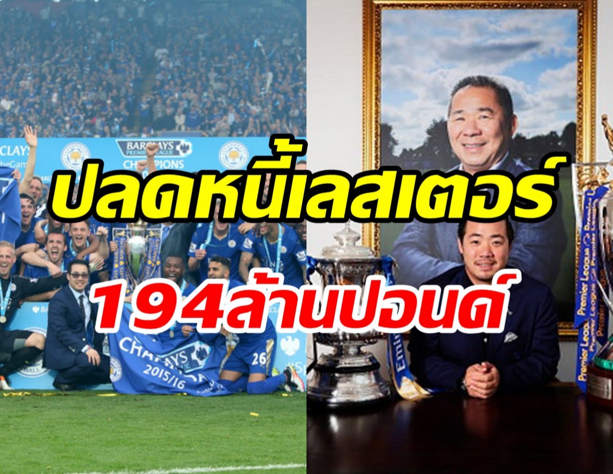  ปลดหนี้194ล้านปอนด์สำเร็จ!  อัยยวัฒน์ประกาศข่าวดีเลสเตอร์ซิตี้กลับมามั่นคง