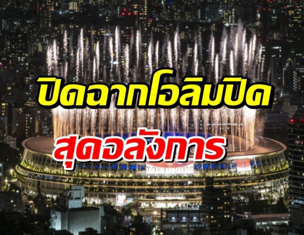 สมศักดิ์ศรีเจ้าภาพ พิธีปิด โอลิมปิก 2020 อลังการ ส่งไม้ต่อ ปารีส 2024