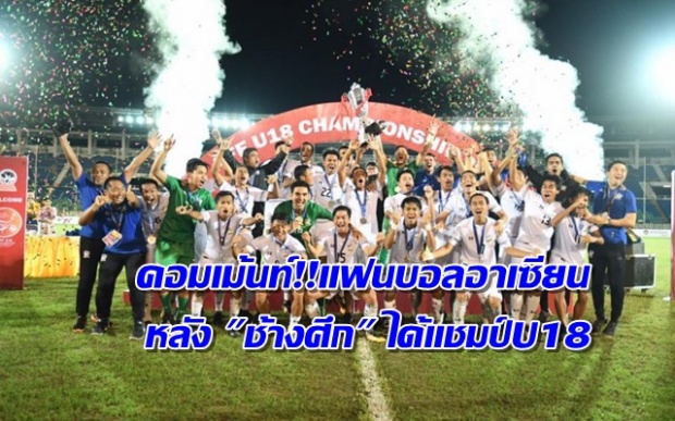 คอมเม้นท์!!! แฟนบอล อาเซียน หลังเห็น ช้างศึก ทีมชาติไทย U18 คว้าแชมป์อาเซียน