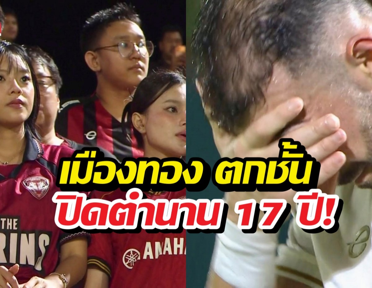 แฟนใจสลาย! ปิดตำนาน17 ปี! เมืองทองตกชั้นไทยลีก