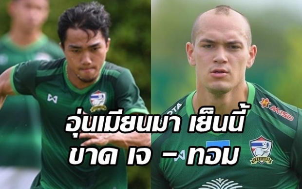 ไทยไร้ เจ-ทอม ถอนตัวจาก ช้างศึก นัดอุ่น เมียนมา วันนี้ 